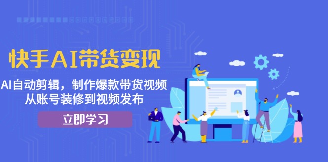 快手AI带货变现：AI自动剪辑，制作爆款带货视频，从账号装修到视频发布-皓收集 | 网创宝典