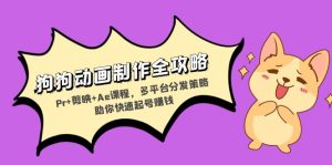 狗狗动画制作全攻略：Pr+剪映+Ae课程，多平台分发策略助你快速起号赚钱--皓收集 | 网创宝典