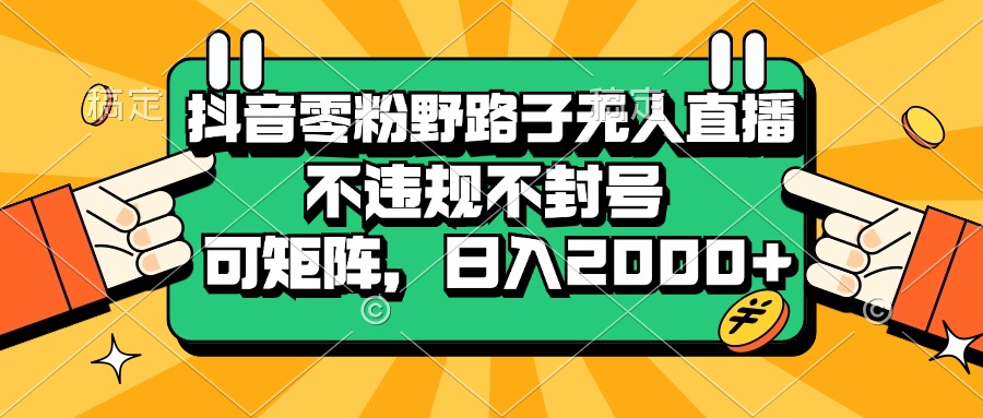 抖音零粉野路子无人直播，不违规不封号，可矩阵，日入2000+-皓收集 | 网创宝典