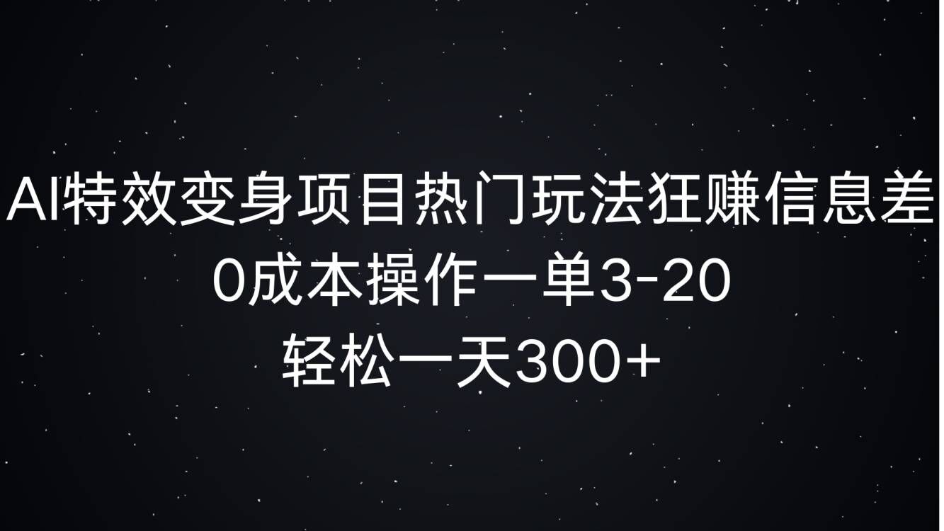 AI特效变身项目热门玩法狂赚信息差，0成本操作一单3-20.轻松一天3张-皓收集 | 网创宝典