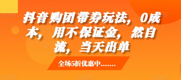 抖音‮购团‬带券玩法，0成本，‮用不‬保证金，‮然自‬流，当天出单-皓收集 | 网创宝典