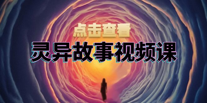 灵异故事视频课：文案、剪辑流程、画面处理及封面制作，助力创作者盈利-皓收集 | 网创宝典