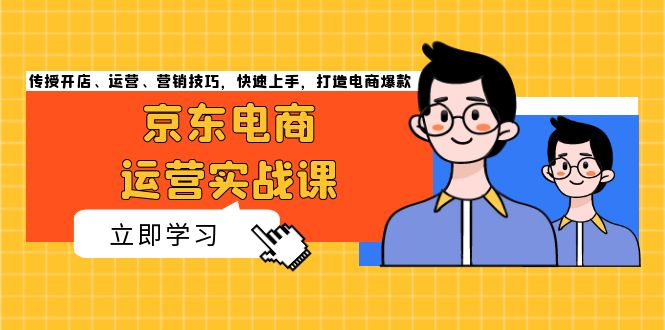 京东电商运营实战课，传授开店、运营、营销技巧，快速上手，打造电商爆款-皓收集 | 网创宝典