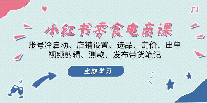 小红书 零食电商课：账号冷启动、店铺设置、选品、定价、出单、视频剪辑..-皓收集 | 网创宝典