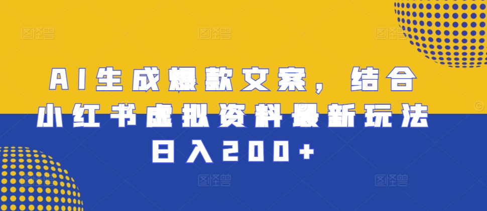 AI生成爆款文案，结合小红书虚拟资料最新玩法日入200+【揭秘】-皓收集 | 网创宝典