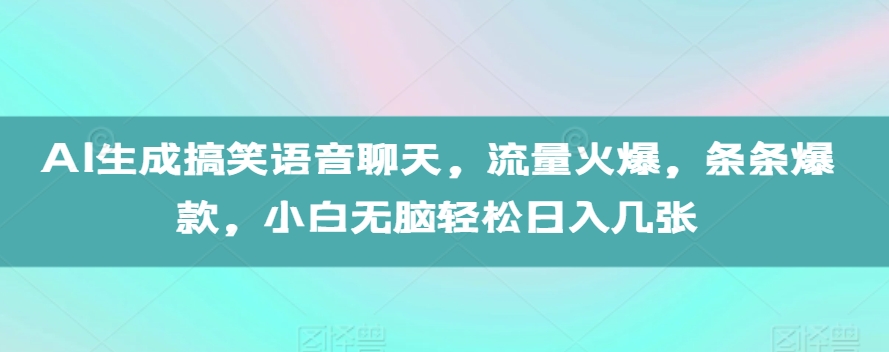 AI生成搞笑语音聊天，流量火爆，条条爆款，小白无脑轻松日入几张【揭秘】-皓收集 | 网创宝典