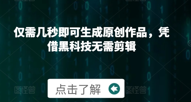 仅需几秒即可生成原创作品，凭借黑科技无需剪辑，操作简单，适合新手小白和带货达人-皓收集 | 网创宝典