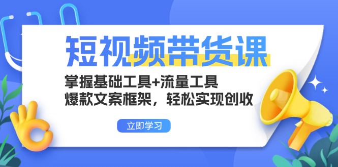 短视频带货课：掌握基础工具+流量工具，爆款文案框架，轻松实现创收-皓收集 | 网创宝典