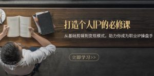打造个人IP的必修课：从基础剪辑到变现模式，助力你成为职业IP操盘手--皓收集 | 网创宝典