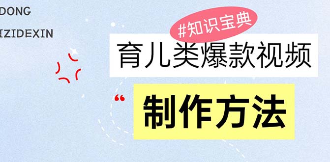 育儿类爆款视频，我们永恒的话题，教你制作赚零花！-皓收集 | 网创宝典