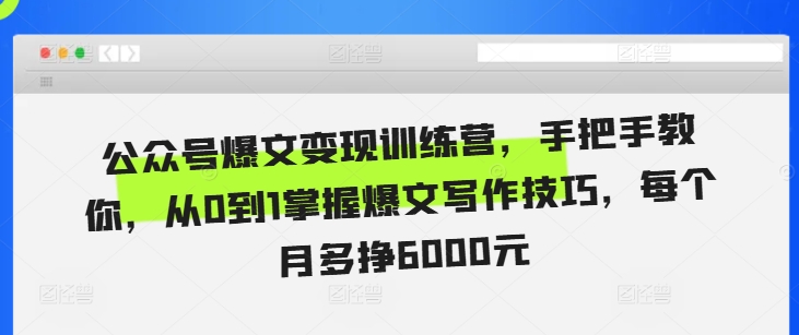 公众号爆文变现训练营，手把手教你，从0到1掌握爆文写作技巧，每个月多挣6000元-皓收集 | 网创宝典