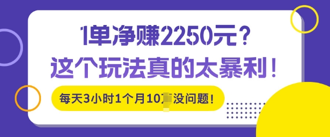 1单净入2250?这个玩法真的太暴利，每天3小时1个月10个没问题!-皓收集 | 网创宝典