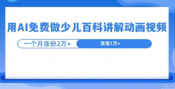 用AI免费做少儿百科讲解动画视频，1个月涨粉2w+-皓收集 | 网创宝典