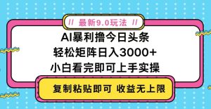 今日头条最新9.0玩法，轻松矩阵日入2000+--皓收集 | 网创宝典