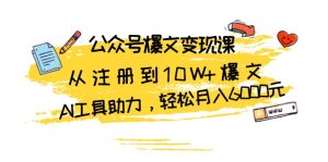 公众号爆文变现课：从注册到10W+爆文，AI工具助力，轻松月入6000元--皓收集 | 网创宝典