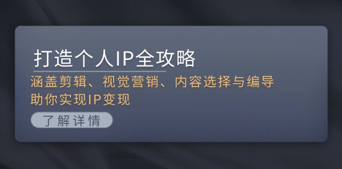 打造个人IP全攻略：涵盖剪辑、视觉营销、内容选择与编导，助你实现IP变现-皓收集 | 网创宝典