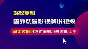 轻松复制国外动漫影视解说视频，无脑搬运稳定过原创，操作简单小白也能…--皓收集 | 网创宝典