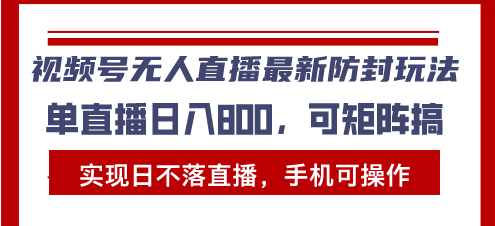 视频号无人直播最新防封玩法，实现日不落直播，手机可操作，单直播日入…-皓收集 | 网创宝典