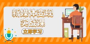 新媒体变现实战课：短视频+直播带货，拍摄、剪辑、引流、带货等 --皓收集 | 网创宝典