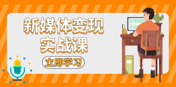 新媒体变现实战课：短视频+直播带货，拍摄、剪辑、引流、带货等 -皓收集 | 网创宝典