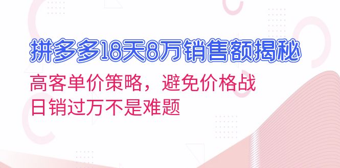 拼多多18天8万销售额揭秘：高客单价策略，避免价格战，日销过万不是难题-皓收集 | 网创宝典