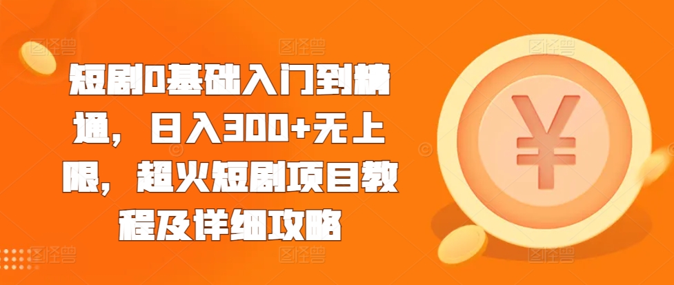 短剧0基础入门到精通，日入300+无上限，超火短剧项目教程及详细攻略-皓收集 | 网创宝典