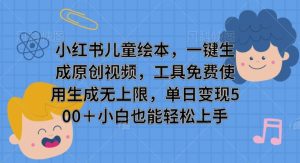 小红书儿童绘本，一键生成原创视频，工具免费使用生成无上限，单日变现5张--皓收集 | 网创宝典