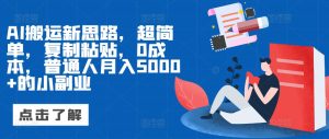 AI搬运新思路，超简单，复制粘贴，0成本，普通人月入5000+的小副业--皓收集 | 网创宝典