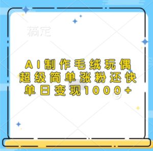 AI制作毛绒玩偶，超级简单涨粉还快，单日变现1k--皓收集 | 网创宝典