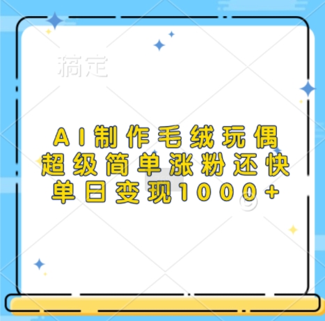 AI制作毛绒玩偶，超级简单涨粉还快，单日变现1k-皓收集 | 网创宝典