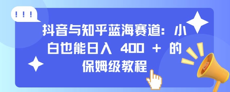 抖音与知乎蓝海赛道：小白也能日入 4张 的保姆级教程-皓收集 | 网创宝典