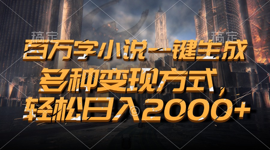 百万字小说一键生成，多种变现方式，轻松日入2000+-皓收集 | 网创宝典