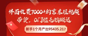 外面收费7000+的京东短视频带货，0门槛无脑搬运，新手1个月产出95435.21?--皓收集 | 网创宝典