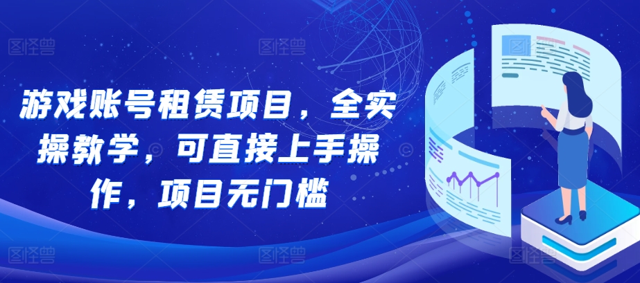 游戏账号租赁项目，全实操教学，可直接上手操作，项目无门槛-皓收集 | 网创宝典