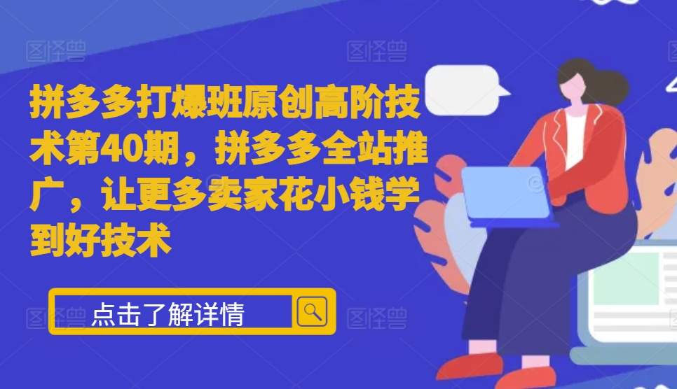 拼多多打爆班原创高阶技术第40期，拼多多全站推广，让更多卖家花小钱学到好技术-皓收集 | 网创宝典