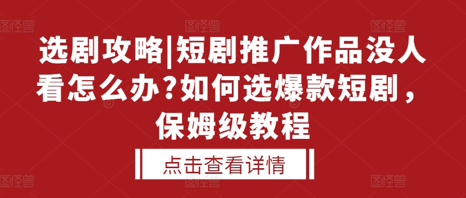 选剧攻略|短剧推广作品没人看怎么办?如何选爆款短剧，保姆级教程-皓收集 | 网创宝典