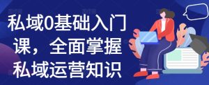 私域0基础入门课，全面掌握私域运营知识--皓收集 | 网创宝典
