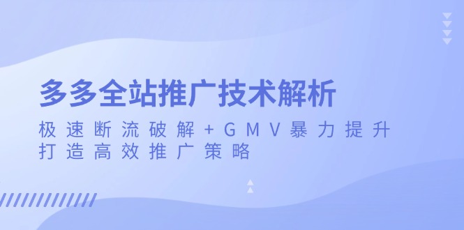 多多全站推广技术解析：极速断流破解+GMV暴力提升，打造高效推广策略-皓收集 | 网创宝典