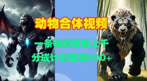 动物合体视频，一条视频涨粉上千，一键生成，分成计划变现5张--皓收集 | 网创宝典