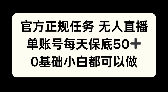 官方正规任务无人直播，单账号每天保底50+，0基础小白都可以做!-皓收集 | 网创宝典