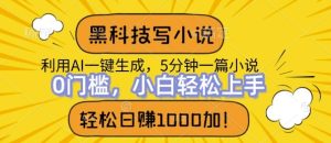 黑科技写小说，利用ai一键生成，达到日入1k，新手无脑操作--皓收集 | 网创宝典