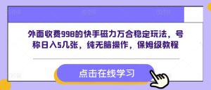 外面收费998的快手磁力万合稳定玩法，号称日入5几张，纯无脑操作，保姆级教程--皓收集 | 网创宝典