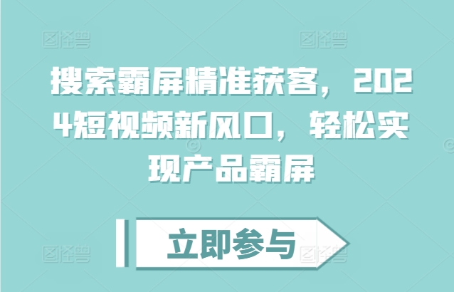 搜索霸屏精准获客，2024短视频新风口，轻松实现产品霸屏-皓收集 | 网创宝典