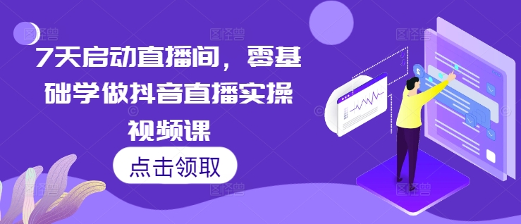 7天启动直播间，零基础学做抖音直播实操视频课-皓收集 | 网创宝典