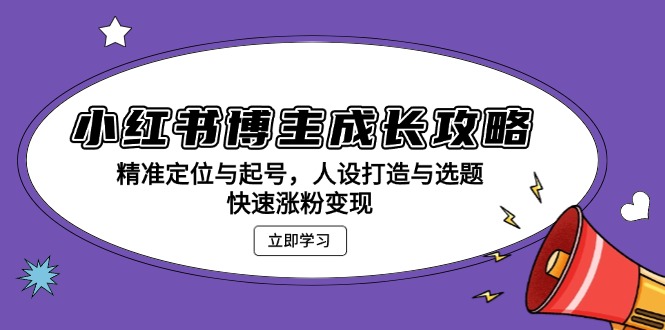 小红书博主成长攻略：精准定位与起号，人设打造与选题，快速涨粉变现-皓收集 | 网创宝典