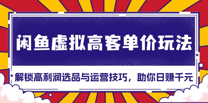 闲鱼虚拟高客单价玩法：解锁高利润选品与运营技巧，助你日赚千元！-皓收集 | 网创宝典