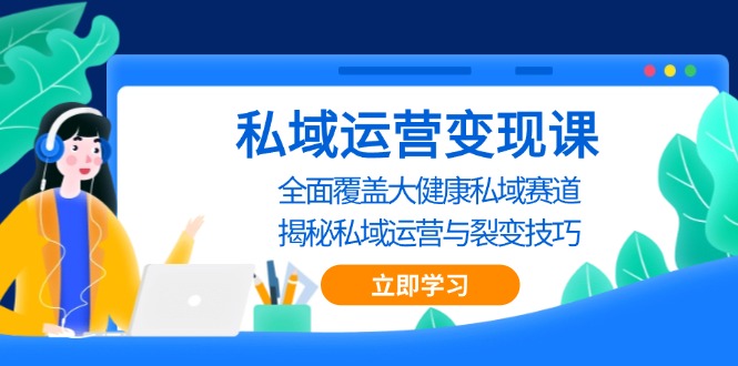 私域 运营变现课，全面覆盖大健康私域赛道，揭秘私域 运营与裂变技巧-皓收集 | 网创宝典