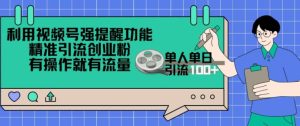 利用视频号强提醒功能，精准引流创业粉，搬砖式引流，有操作就有流量，单人单日引流100+--皓收集 | 网创宝典