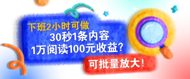 下班2小时可做，30秒1条内容，1万阅读100元收益?可批量放大!-皓收集 | 网创宝典