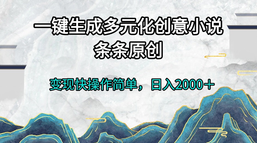 一键生成多元化创意小说条条原创变现快操作简单日入2000-皓收集 | 网创宝典